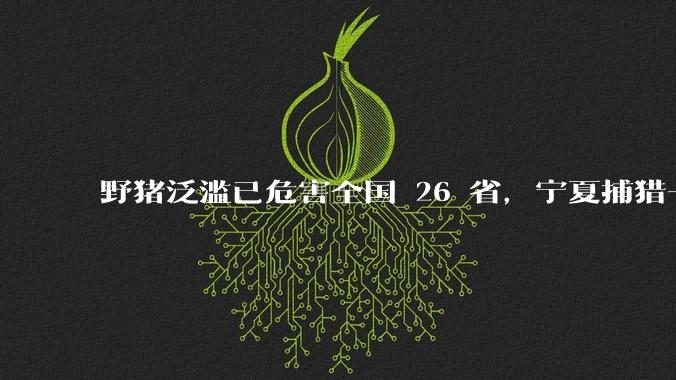 野猪泛滥已：θ 26 。夏捕猎一头野猪悬赏 2400 元，赏金抓猪的治理方法科学吗？