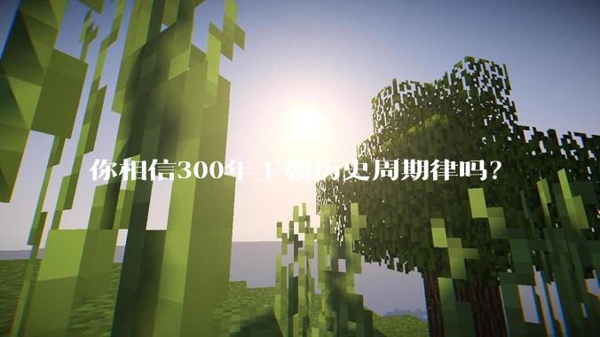 你相信300年王朝历史周期律吗？