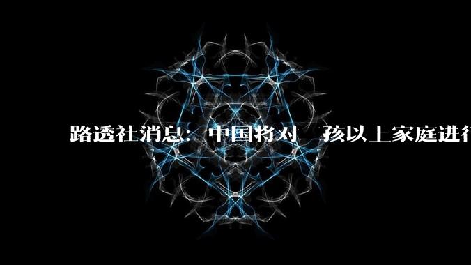 路透社消息：中国将对二孩以上家庭进行补贴，二孩以上每孩每月800块。可信度有多高？将产生哪些影响？