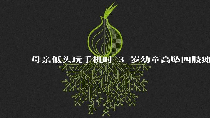 母亲低头玩手机时 3 岁幼童高坠四肢瘫痪，涉事商场被判赔 154 万余元，如何解读这一判决结果？