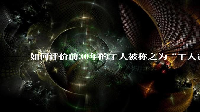 如何评价前30年的工人被称之为“工人贵族”？