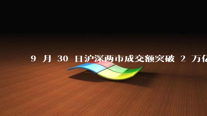 9 月 30 日沪深两市成交额突破 2 万亿元，创 2015 年 6 月以来纪录，是否意味着牛市开启？