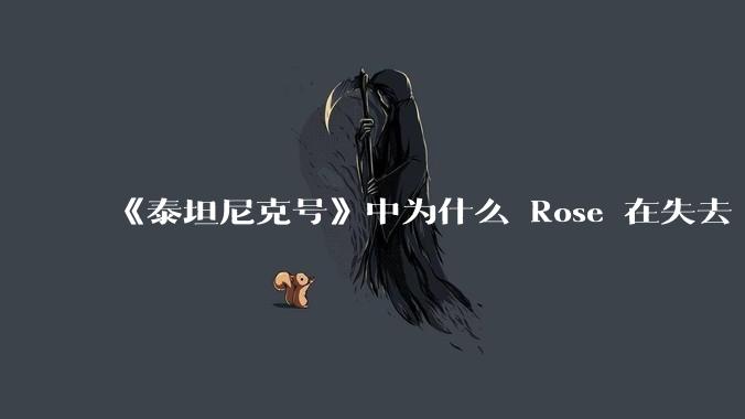 《泰坦尼克号》中为什么 Rose 在失去 Jack 后还能在后来的生活中过得那么幸福？