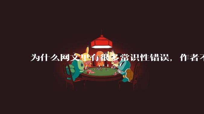 为什么网文里有很多常识性错误，作者不知道吗？