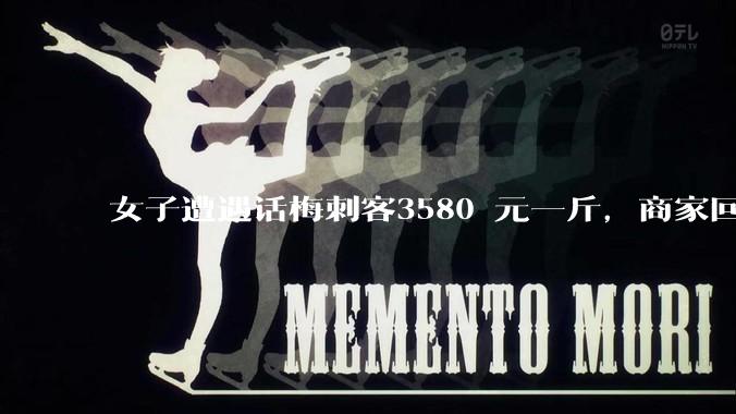 女子遭遇话梅刺客3580 元一斤，商家回应「明码标价，进口果子加古法炮制」，从法律角度如何解读此事？