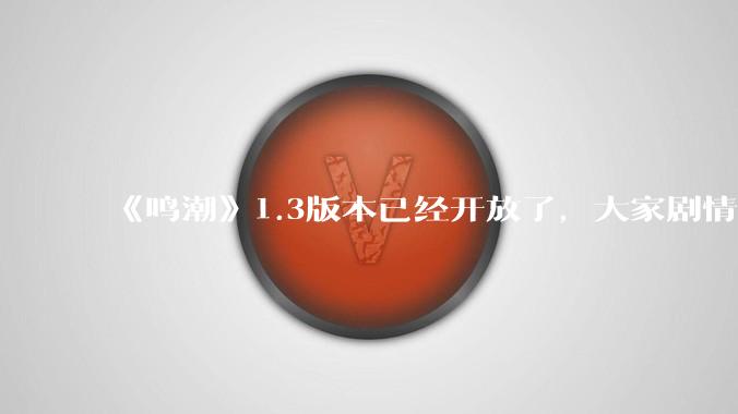 《鸣潮》1.3版本已经开放了，大家剧情体验如何？