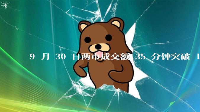 9 月 30 日两市成交额 35 分钟突破 1 万亿，刷新历史最快万亿纪录，如何看待今日行情？