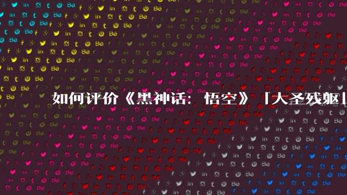 如何评价《黑神话：悟空》「大圣残躯」和「杨戬」的设计?