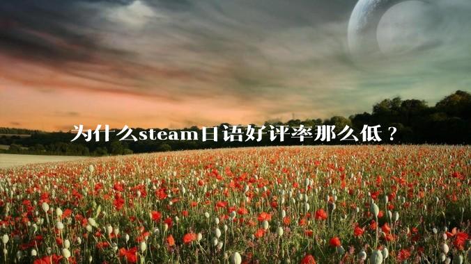 为什么steam日语好评率那么低?