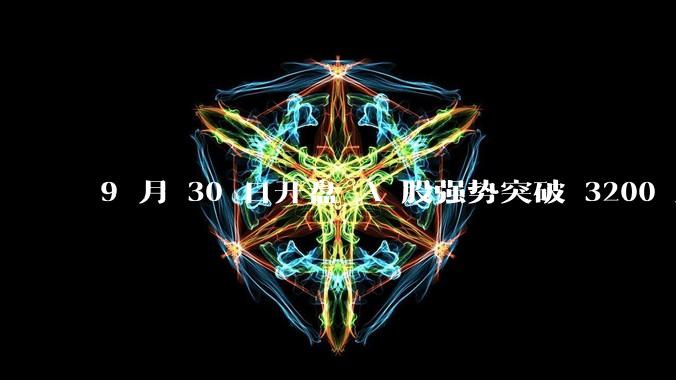 9 月 30 日开盘 A 股强势突破 3200 点，地产板块上涨 6.52％，这波行情可持续多久？