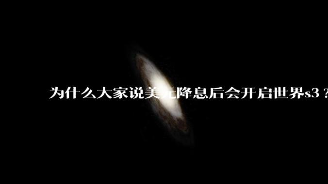 为什么大家说美元降息后会开启世界s3?