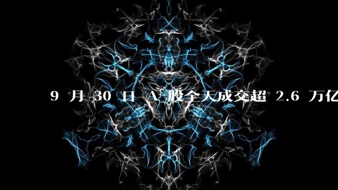 9 月 30 日 A 股全天成交超 2.6 万亿元，创历史新高，本轮行情是做多中国股市的最佳机遇吗？