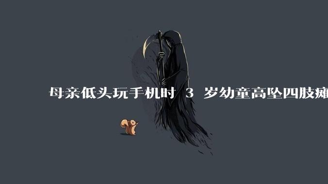 母亲低头玩手机时 3 岁幼童高坠四肢瘫痪，涉事商场被判赔 154 万余元，如何解读这一判决结果？