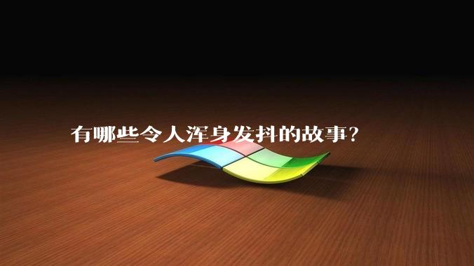 有哪些令人浑身发抖的故事？