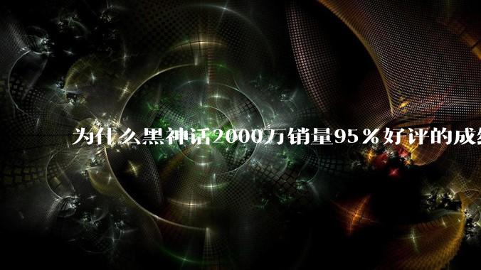 为什么黑神话2000万销量95%好评的成绩面前，还有人嘴硬游戏不行（不是“我不喜欢”）？