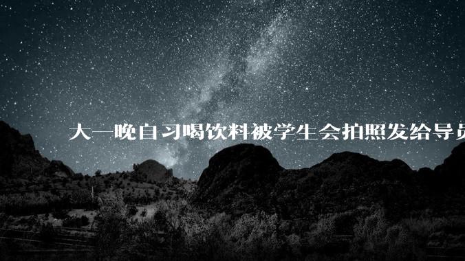 大一晚自习喝饮料被学生会拍照发给导员了，会受到什么处罚？