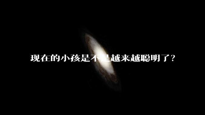 现在的小孩是不是越来越聪明了？