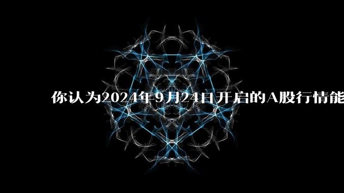 你认为2024年9月24日开启的A股行情能维持多久?