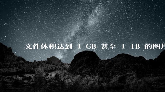 文件体积达到 1 GB 甚至 1 TB 的图片会呈现何种内容？