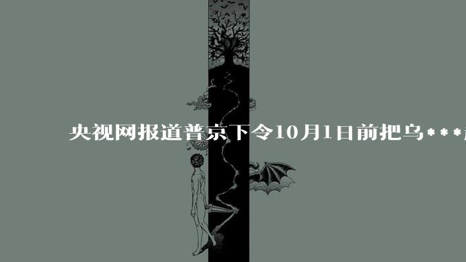 央视网报道普京下令10月1日前把乌***赶出库尔斯克，俄***能完成任务吗？