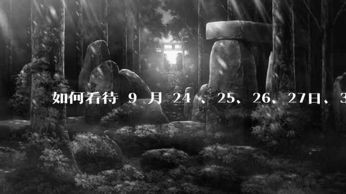 如何看待 9 月 24 、25、26、27日、30日A 股连续大涨？牛市是否来临？你后悔没有入场吗？