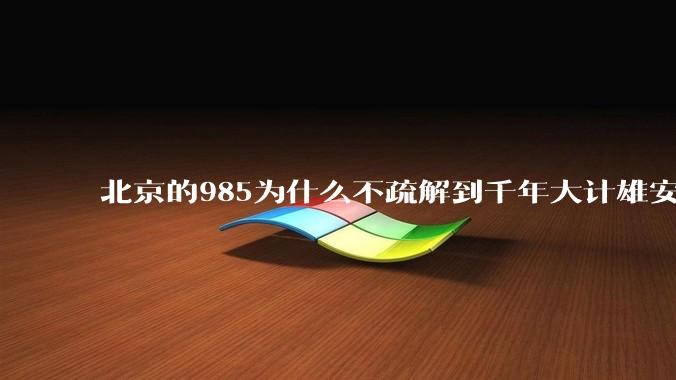 北京的985为什么不疏解到千年大计雄安，而是把211疏解掉?