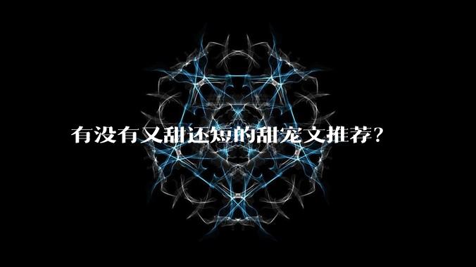 有没有又甜还短的甜宠文推荐？