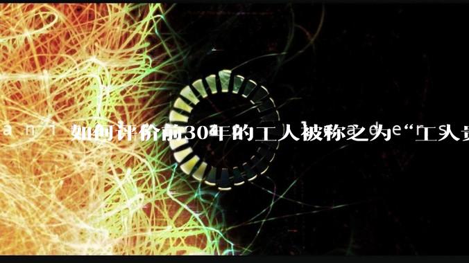 如何评价前30年的工人被称之为“工人贵族”？