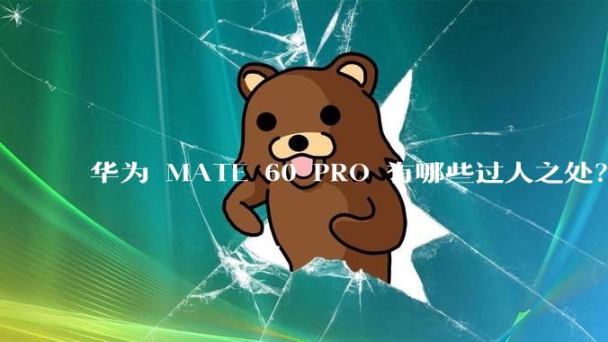 华为 MATE 60 PRO 有哪些过人之处？