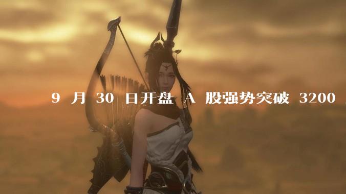 9 月 30 日开盘 A 股强势突破 3200 点，地产板块上涨 6.52％，这波行情可持续多久？