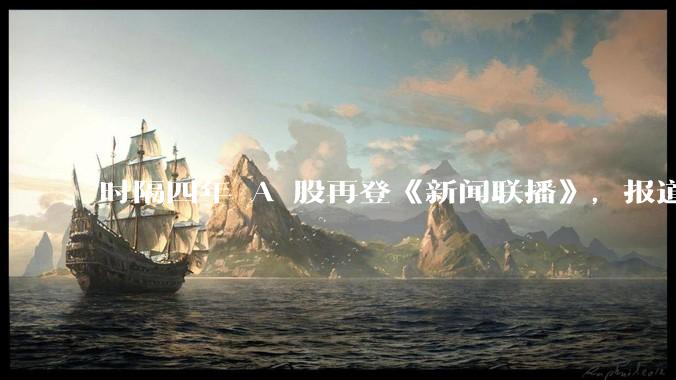 时隔四年 A 股再登《新闻联播》，报道时长接近 40 秒，2.6 万亿天量成交引瞩目，透露出哪些信号？