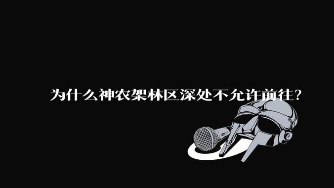 为什么神农架林区深处不允许前往？