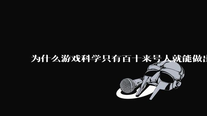 为什么游戏科学只有百十来号人就能做出《黑神话：悟空》？