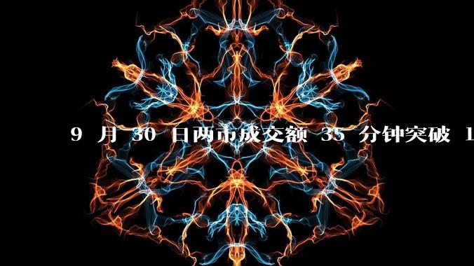 9 月 30 日两市成交额 35 分钟突破 1 万亿，刷新历史最快万亿纪录，如何看待今日行情？