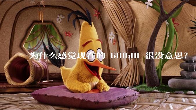 为什么感觉现在的 bilibili 很没意思？