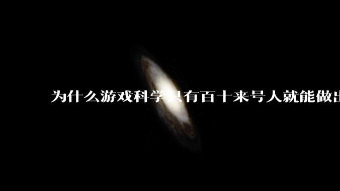 为什么游戏科学只有百十来号人就能做出《黑神话：悟空》？