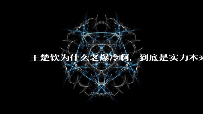 王楚钦为什么老爆冷。降资鞘盗Ρ纠慈绱嘶故亲刺缓冒。