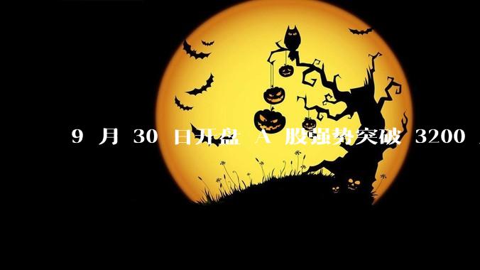 9 月 30 日开盘 A 股强势突破 3200 点，地产板块上涨 6.52％，这波行情可持续多久？