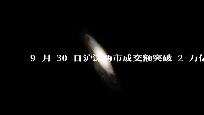 9 月 30 日沪深两市成交额突破 2 万亿元，创 2015 年 6 月以来纪录，是否意味着牛市开启？