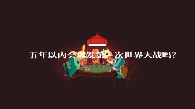 五年以内会爆发第三次世界大战吗？