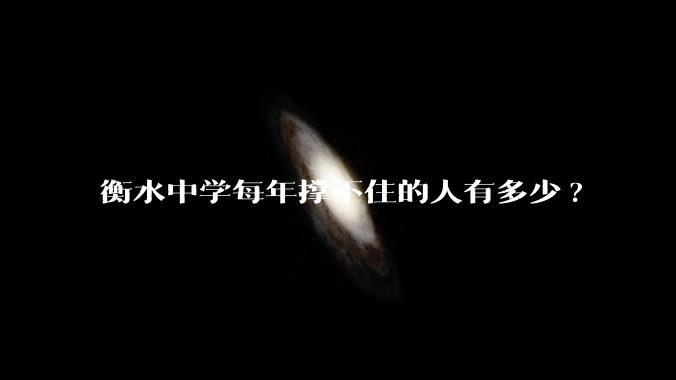 衡水中学每年撑不住的人有多少?