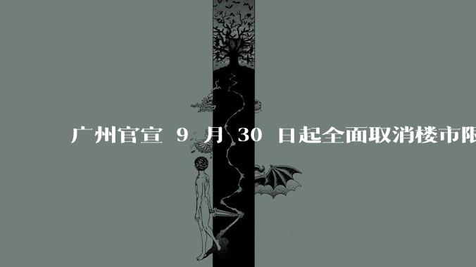 广州官宣 9 月 30 日起全面取消楼市限购，会带来哪些影响？