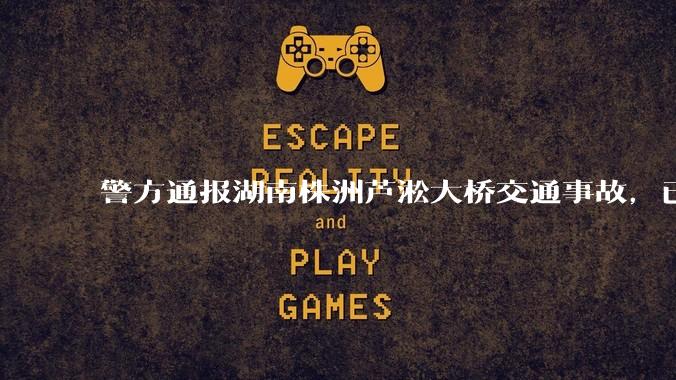 警方通报湖南株洲芦淞大桥交通事故，已致 6 死 7 伤，事故原因是什么？相关方需承担什么责任？