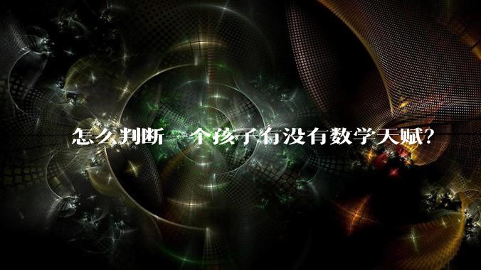 怎么判断一个孩子有没有数学天赋？