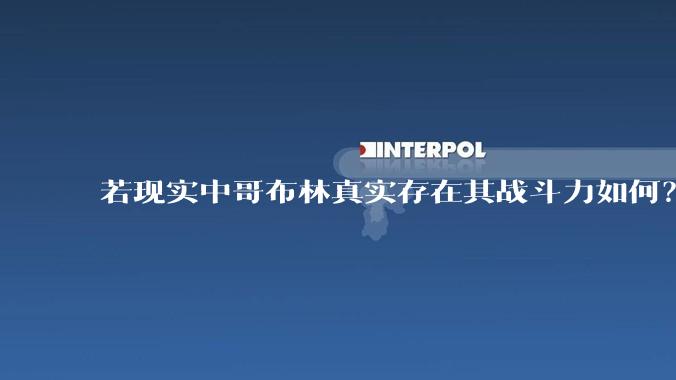 若现实中哥布林真实存在其战斗力如何？