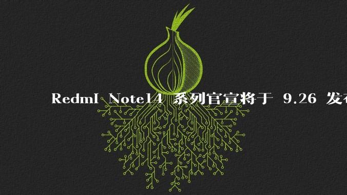 Redmi Note14 系列官宣将于 9.26 发布，有哪些亮点值得期待？