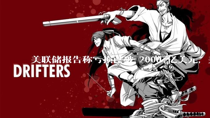 美联储报告称亏损已破 2000 亿美元，美联储为何巨亏？2024 年还会大幅降息吗？