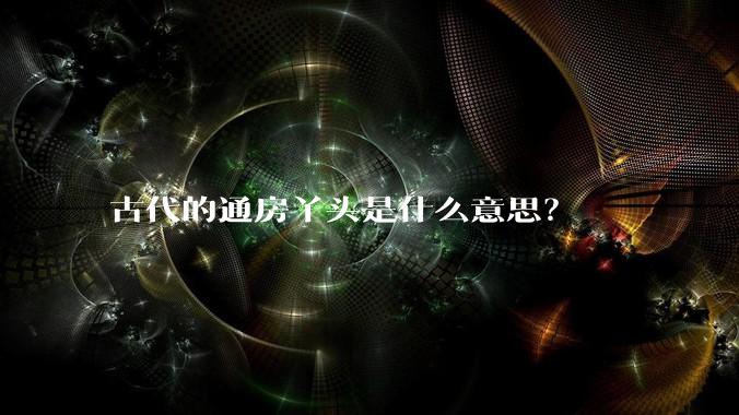 古代的通房丫头是什么意思？