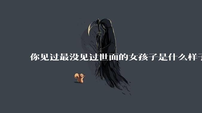 你见过最没见过世面的女孩子是什么样子的？