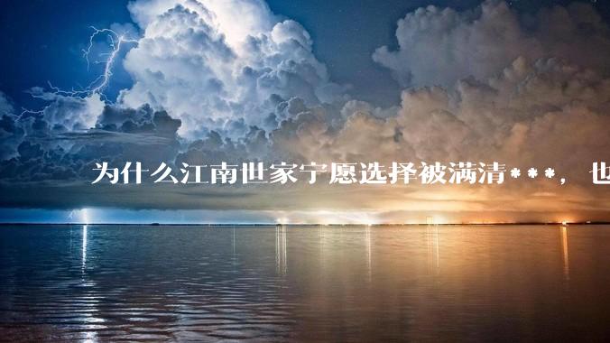 为什么江南世家宁愿选择被满清***，也要扶持满清？